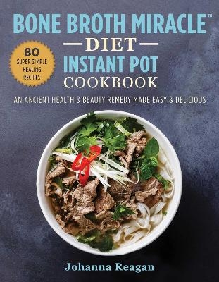 Bone Broth Miracle Diet Instant Pot Cookbook - Johanna Reagan