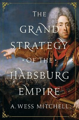 The Grand Strategy of the Habsburg Empire - A. Wess Mitchell