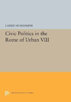 Civic Politics in the Rome of Urban VIII - Laurie Nussdorfer