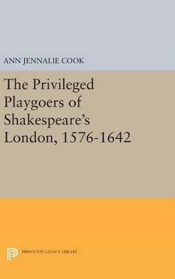 The Privileged Playgoers of Shakespeare's London, 1576-1642 - Ann Jennalie Cook