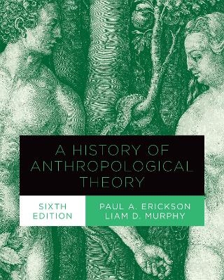 A History of Anthropological Theory, Sixth Edition - Paul A. Erickson, Liam D. Murphy