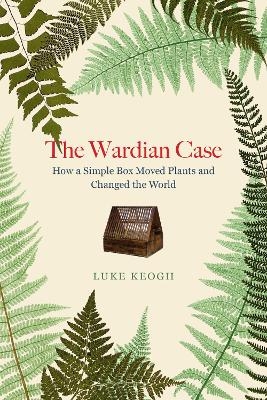 The Wardian Case - Luke Keogh