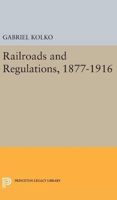 Railroads and Regulations, 1877-1916 - Gabriel Kolko