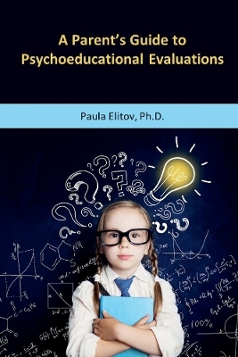 A Parent's Guide to Psychoeducational Evaluations - Paula Elitov  Ph.D.