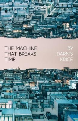 The Machine That Breaks Time - Darnis Krice