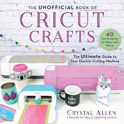 The Unofficial Book of Cricut Crafts - Crystal Allen