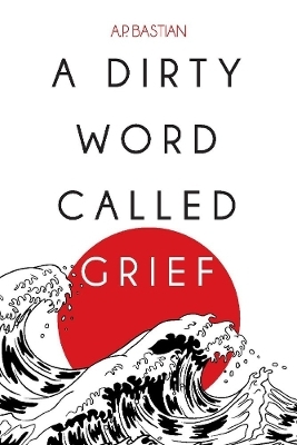 A Dirty Word Called Grief - A.P. Bastian