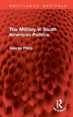 The Military in South American Politics - George Philip