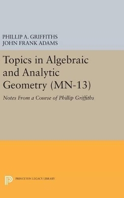 Topics in Algebraic and Analytic Geometry - Phillip A. Griffiths, John Frank Adams