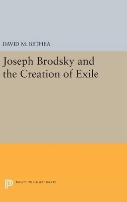 Joseph Brodsky and the Creation of Exile - David M. Bethea