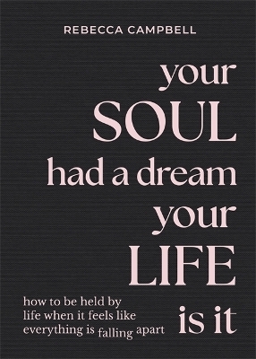 Your Soul Had a Dream, Your Life Is It - Rebecca Campbell