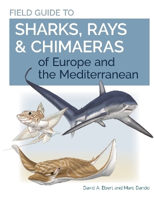 Field Guide to Sharks, Rays & Chimaeras of Europe and the Mediterranean - Dr. David A. Ebert, Marc Dando