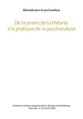 De la praxis de la théorie à la pratique de la psychanalyse - 