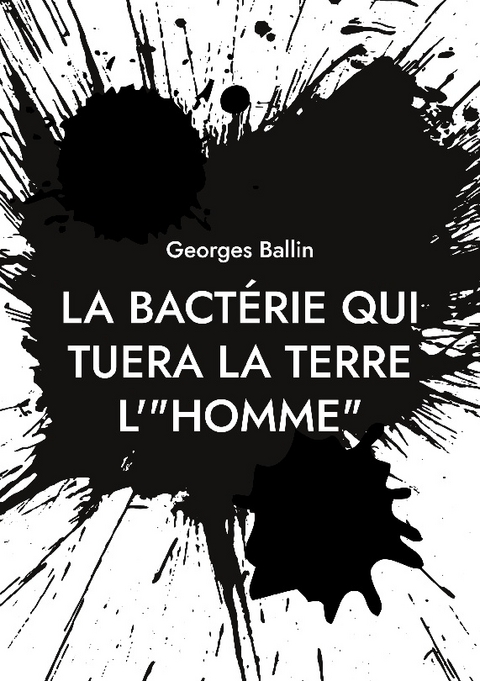 La bactÃ©rie qui tuera la Terre l'"HOMME" - Georges Ballin