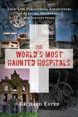 The World's Most Haunted Hospitals - Richard Estep