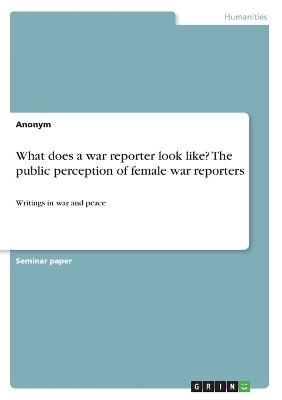 What does a war reporter look like? The public perception of female war reporters -  Anonymous