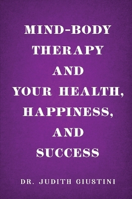 Mind-Body Therapy and Your Health, Happiness, and Success -  Dr Judith Giustini