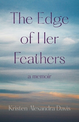 The Edge of Her Feathers - Kristen Alexandra Davis