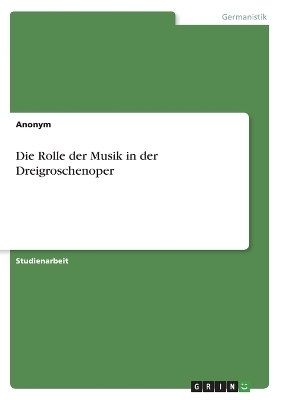 Die Rolle der Musik in der Dreigroschenoper -  Anonymous