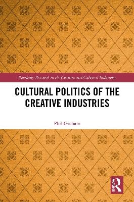 Cultural Politics of the Creative Industries - Phil Graham