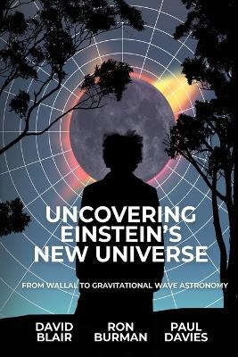 Uncovering Einstein's New Universe - David Blair, Ron Burman, Paul Davies