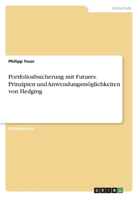 Portfolioabsicherung mit Futures. Prinzipien und AnwendungsmÃ¶glichkeiten von Hedging - Philipp Tesar