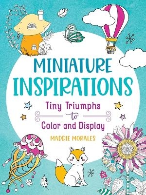 Miniature Inspirations: Tiny Triumphs to Color and Display - Maddie Morales