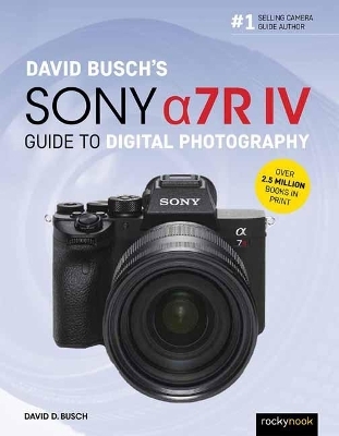 David Busch's Sony Alpha a7R IV Guide to Digital Photography - David D. Busch