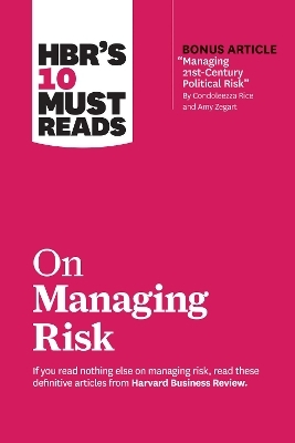 HBR's 10 Must Reads on Managing Risk (with bonus article "Managing 21st-Century Political Risk" by Condoleezza Rice and Amy Zegart) -  Harvard Business Review, Robert S. Kaplan, Condoleezza Rice, Philip E. Tetlock, Paul J. H. Schoemaker