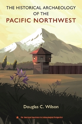 The Historical Archaeology of the Pacific Northwest - Douglas C. Wilson