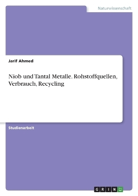 Niob und Tantal Metalle. Rohstoffquellen, Verbrauch, Recycling - Jarif Ahmed