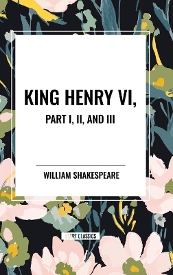 King Henry VI, Part I, II, and III - William Shakespeare