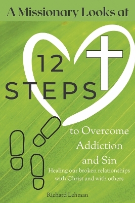 A Missionary Looks at 12 Steps to Overcome Addiction and Sin - Richard Lehman