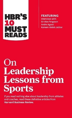 HBR's 10 Must Reads on Leadership Lessons from Sports (featuring interviews with Sir Alex Ferguson, Kareem Abdul-Jabbar, Andre Agassi) -  Harvard Business Review, Sir Alex Ferguson, Bill Parcells, Kareem Abdul-Jabbar, Joe Girardi