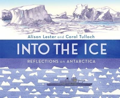 Into the Ice: Reflections on Antarctica - Alison Lester, Coral Tulloch