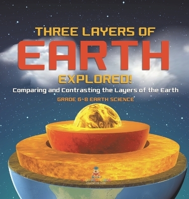 Three Layers of Earth Explored! Comparing and Contrasting the Layers of the Earth Grade 6-8 Earth Science -  Baby Professor