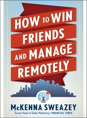 How to Win Friends and Manage Remotely - McKenna Sweazey