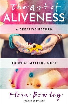 The Art of Aliveness - Flora Bowley