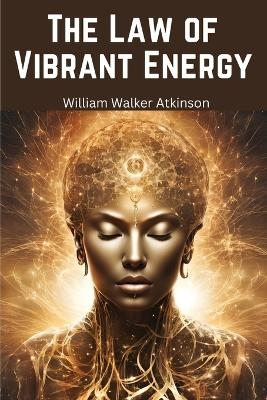 The Law of Vibrant Energy -  William Walker Atkinson