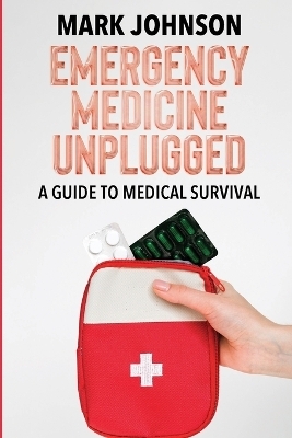 Emergency Medicine Unplugged, A Guide to Medical Survival - B Sc Mark Johnson