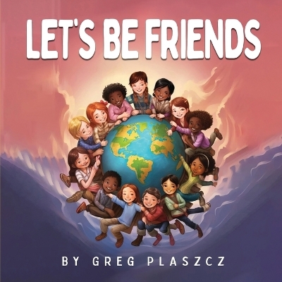 Let's Be Friends - Greg Plaszcz