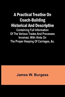 A practical treatise on coach-building historical and descriptive - James W Burgess