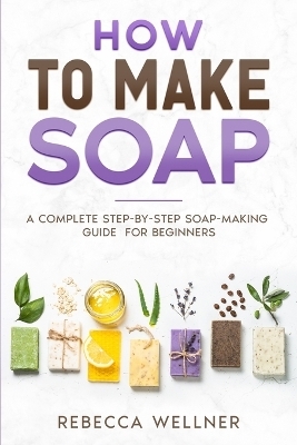 How to Make Soap - Rebecca Wellner