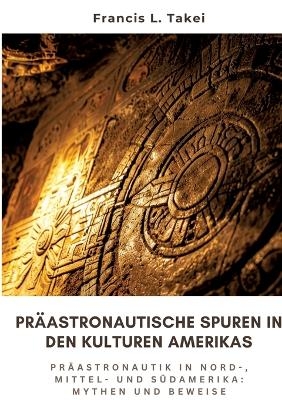 Präastronautische Spuren in den Kulturen Amerikas - Francis L. Takei