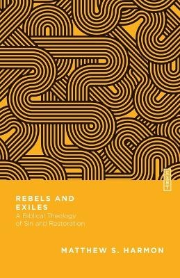 Rebels and Exiles – A Biblical Theology of Sin and Restoration - Matthew S. Harmon, Benjamin L. Gladd