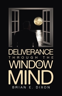 Deliverance Through the Window Of My Mind - Brian E Dixon