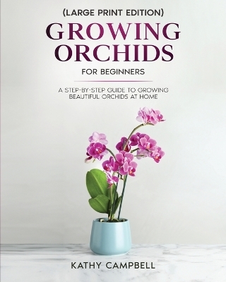 Growing Orchids for Beginners (Large Print Edition) - Kathy Campbell