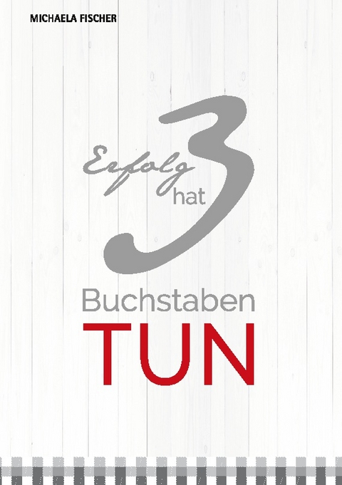 Erfolg hat 3 Buchstaben: TUN! - Michaela Fischer