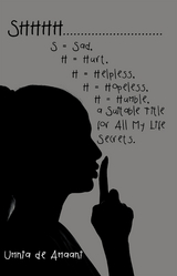 Shhhh . . . S = Sad, H = Hurt, H = Helpless, H = Hopeless, H = Humble, a Suitable Title for All My Life Secrets. - Umnia de Amaani