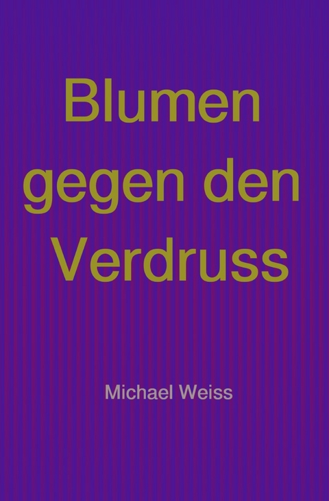 Blumen gegen den Verdruss - Michael Weiss